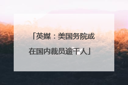 英媒：美国务院或在国内裁员逾千人